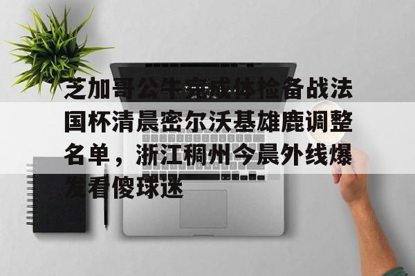 爱游戏app-芝加哥公牛完成体检备战法国杯清晨密尔沃基雄鹿调整名单，浙江稠州今晨外线爆发看傻球迷的简单介绍